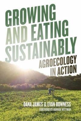 Growing and Eating Sustainably: Agroecology in Action - Dana James,Evan Bowness - cover