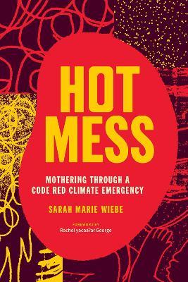 Hot Mess: Mothering Through a Code Red Climate Emergency - Sarah Marie Wiebe - cover