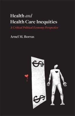 Health and Health Care Inequities: A Critical Political Economy Perspective - Arnel M. Borras - cover