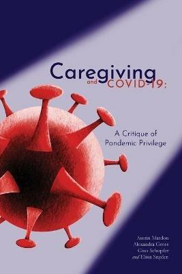 Caregiving and COVID-19: A Critique of Pandemic Privilege - Austin Mardon,Alexandra Gross,Gina Schopfer - cover
