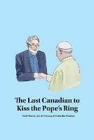 The Last Canadian to Kiss the Pope's Ring - Katie Turner,Austin Mardon,Catherine Mardon - cover