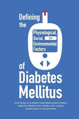 Defining the Historical, Physiological, Social and Environmental Factors of Diabetes Mellitus - Austin Mardon,Avery Kemble,Gurleen Dhaliwal - cover