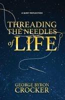 Threading the Needles of Life: A Quiet Reflection - George Byron Crocker - cover