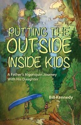 Putting the Outside Inside Kids: A Father's Algonquin Journey With His Daughter - Bill Kennedy - cover