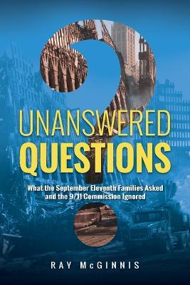 Unanswered Questions: What the September Eleventh Families Asked and the 9/11 Commission Ignored - Ray McGinnis - cover
