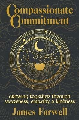 Compassionate Commitment: Growing Together Through Awareness, Empathy and Kindness Couples Therapy Workbook for Better Communication in Marriage and Relationships - James Farwell - cover