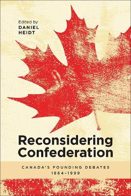 Reconsidering Confederation: Canadaas Founding Debates, 1864-1999 - cover