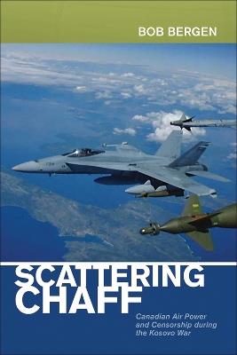 Scattering Chaff: Canadian Air Power and Censorship During the Kosovo War - Bob Bergen - cover