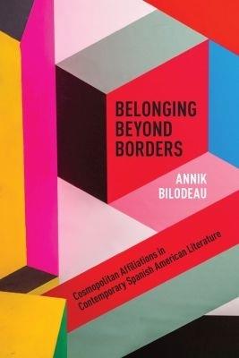 Belonging Beyond Borders: Cosmopolitan Affiliations in Contemporary Spanish American Literature - Annik Bilodeau - cover