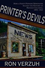 Printer's Devils: The Feisty Pioneer Newspaper That Shaped the History of British Columbia's Smelter City 1895-1925