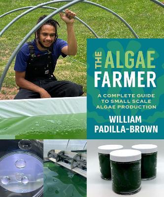 The Algae Farmer: A Complete Guide to Small Scale Algae Production - William Padilla-Brown - cover