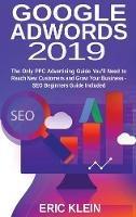 Libro in inglese Google AdWords 2019: The Only PPC Advertising Guide You'll Need to Reach New Customers and Grow Your Business - SEO Beginners Guide Included  - Eric Klein