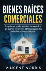 Bienes Raices Comerciales: La Guia Para Principiantes Para Que Los Pequenos Inversores Obtengan Grandes Beneficios