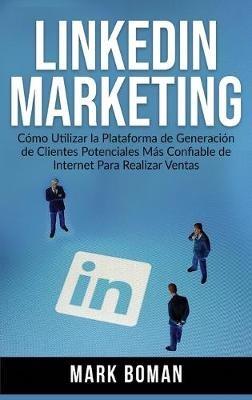 LinkedIn Marketing (Spanish Edition): Cómo Utilizar la Plataforma de Generación de Clientes Potenciales más Confiable de Internet Para Realizar Ventas - Mark Boman - cover
