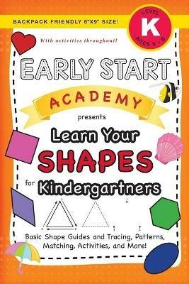 Early Start Academy, Learn Your Shapes for Kindergartners: (Ages 5-6) Basic Shape Guides and Tracing, Patterns, Matching, Activities, and More! (Backpack Friendly 6x9 Size) - Lauren Dick - cover
