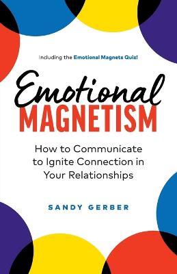 Emotional Magnetism: How to Communicate to Ignite Connection in Your Relationships - Sandy Gerber - cover