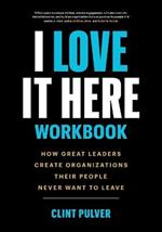 I Love It Here Workbook: How Great Leaders Create Organizations Their People Never Want to Leave