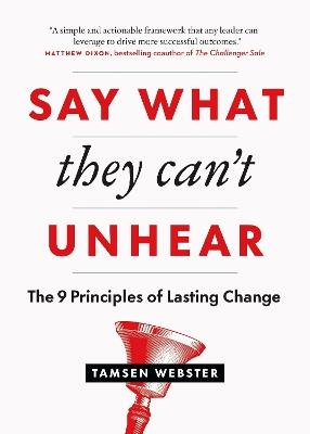 Say What They Can't Unhear: The 9 Principles of Lasting Change - Tamsen Webster - cover
