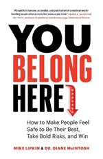 You Belong Here: How to Make People Feel Safe to Be Their Best, Take Bold Risks, and Win