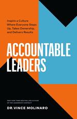 Accountable Leaders: Inspire a Culture Where Everyone Steps Up, Takes Ownership, and Delivers Results