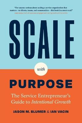 Scale with Purpose: The Service Entrepreneur's Guide to Intentional Growth - Jason M Blumer,Ian Vacin - cover