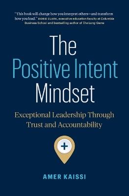 The Positive Intent Mindset: Exceptional Leadership Through Trust and Accountability - Amer Kaissi - cover