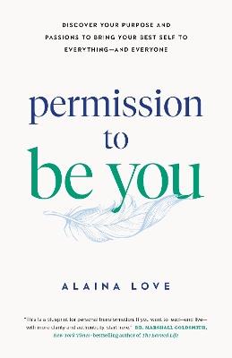 Permission to Be You: Discover Your Purpose and Passions to Bring Your Best Self to Everything—and Everyone - Alaina Love - cover