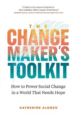 The Changemaker's Toolkit: How to Power Social Change in a World That Needs Hope - Catherine Alonzo - cover