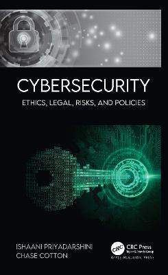 Cybersecurity: Ethics, Legal, Risks, and Policies - Ishaani Priyadarshini,Chase Cotton - cover
