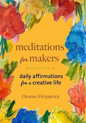 Meditations for Makers: Daily Affirmations for a Creative Life - Deanne Fitzpatrick - cover