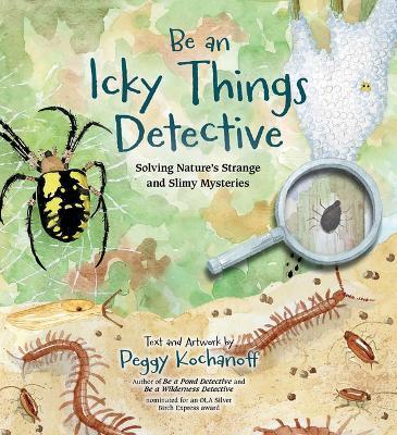 Be an Icky Things Detective: Solving Nature's Strange and Slimy Mysteries - Peggy Kochanoff - cover
