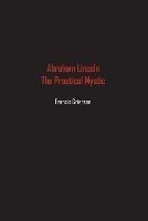 Abraham Lincoln: The Practical Mystic - Francis Grierson - cover