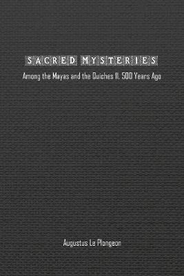Sacred Mysteries among the Mayas and the Quiches (11, 500 Years Ago): In Times Anterior to the Temple of Solomon - Augustus Plongeon - cover