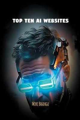 Top Ten AI Websites: Unlocking the Potential of Artificial Intelligence - Mike Bhangu - cover