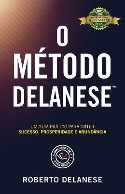 O Método Delanese: Um guia prático para obter Sucesso, Prosperidade e Abundância - Roberto Delanese - cover