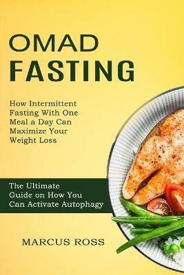 Omad Fasting: How Intermittent Fasting With One Meal a Day Can Maximize Your Weight Loss (The Ultimate Guide on How You Can Activate Autophagy) - Marcus Ross - cover