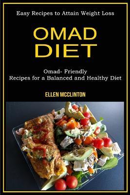 Omad Diet: Omad- Friendly Recipes for a Balanced and Healthy Diet (Easy Recipes to Attain Weight Loss) - Ellen McClinton - cover