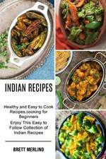 Indian Recipes: Healthy and Easy to Cook Recipes, cooking for Beginners (Enjoy This Easy to Follow Collection of Indian Recipes)