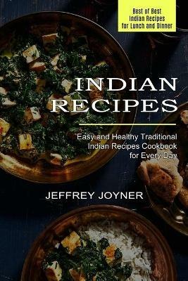 Indian Recipes: Easy and Healthy Traditional Indian Recipes Cookbook for Every Day (Best of Best Indian Recipes for Lunch and Dinner) - Jeffrey Joyner - cover