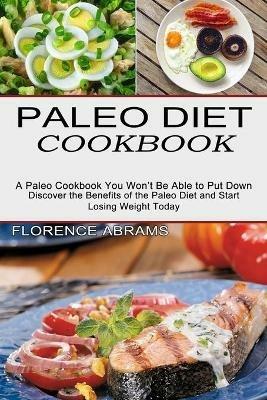 Paleo Diet Cookbook: Discover the Benefits of the Paleo Diet and Start Losing Weight Today (A Paleo Cookbook You Won't Be Able to Put Down) - Florence Abrams - cover
