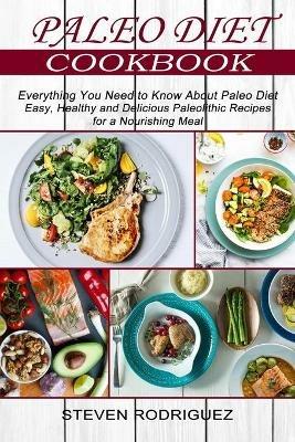 Paleo Diet: Easy, Healthy and Delicious Paleolithic Recipes for a Nourishing Meal (Everything You Need to Know About Paleo Diet) - Steven Rodriguez - cover