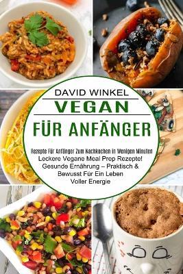 Vegan Fur Anfanger: Leckere Vegane Meal Prep Rezepte! Gesunde Ernahrung - Praktisch & Bewusst Fur Ein Leben Voller Energie (Rezepte Fur Anfanger Zum Nachkochen in Wenigen Minuten) - David Winkel - cover
