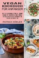 Vegan Kochbuch Fur Anfanger: Einfache Und Schmackhafte Gerichte Fur Freunde Und Familie Inkl (Fur Eine Fleischlose Ernahrung - Vegane Rezepte Fur Berufstatige Und Anfanger) - Patrick Koehler - cover