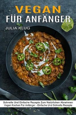 Vegan Fur Anfanger: Schnelle Und Einfache Rezepte Zum Naturlichen Abnehmen (Vegan Kochen Fur Anfanger - Einfache Und Schnelle Rezepte) - Julia Klug - cover