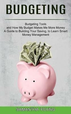 Budgeting: A Guide to Building Your Saving, to Learn Smart Money Management (Budgeting Tools and How My Budget Makes Me More Money) - Samantha Young - cover
