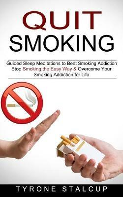 Quit Smoking: Stop Smoking the Easy Way & Overcome Your Smoking Addiction for Life (Guided Sleep Meditations to Beat Smoking Addiction) - Tyrone Stalcup - cover
