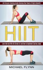 Hiit: Learn How and Why Hiit Shreds Fat and How to Implement Starting Today! (Hiit Bicycle Training Guide Harness the Power of High Intensity)
