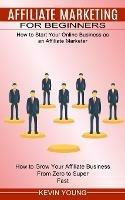 Libro in inglese Affiliate Marketing for Beginners: How to Start Your Online Business as an Affiliate Marketer (How to Grow Your Affiliate Business From Zero to Super Fast)  - Kevin Young