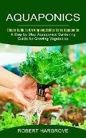 Libro in inglese Aquaponics: Simple Guide to Growing Vegetables Using Aquaponics (A Step by Step Aquaponics Gardening Guide for Growing Vegetables)  - Robert Hargrove