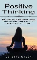 Positive Thinking: The Fastest Way to Build Positive Thinking (Improve Your Life Instantly With Positive Thinking Meditation Techniques) - Lynette Green - cover
